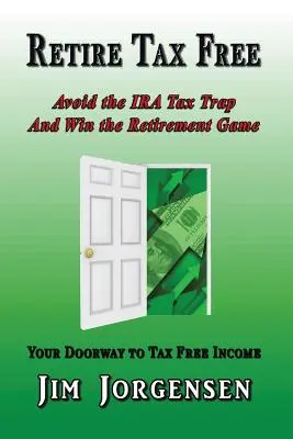 Adómentesen nyugdíjba vonulni: Kerülje el az IRA adócsapdát és nyerje meg a nyugdíjazási játékot - Retire Tax Free: Avoid the IRA Tax Trap and Win the Retirement Game