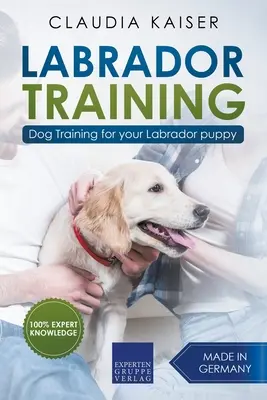 Labrador kiképzés: Dog Training - Dog Training for Your Labrador Puppy - Labrador Training: Dog Training for Your Labrador Puppy