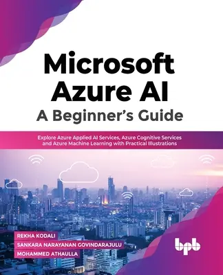 Microsoft Azure Ai: A Beginner's Guide: Az Azure Applied AI Services, Azure Cognitive Services és Azure Machine Learning gyakorlati illusztrációkkal történő felfedezése - Microsoft Azure Ai: A Beginner's Guide: Explore Azure Applied AI Services, Azure Cognitive Services and Azure Machine Learning with Practical Illustra