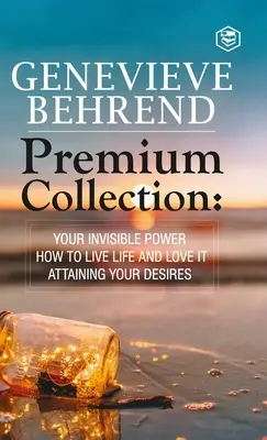 Genevive Behrend - Prémium gyűjtemény: A láthatatlan erőd, Hogyan élj életet és szeresd azt, Szíved vágyainak elérése - Genevive Behrend - Premium Collection: Your Invisible Power, How to Live Life and Love it, Attaining Your Heart's Desire