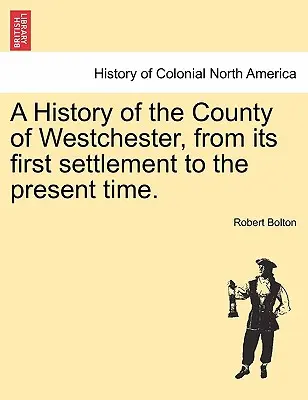 Westchester megye története az első településtől napjainkig. - A History of the County of Westchester, from its first settlement to the present time.