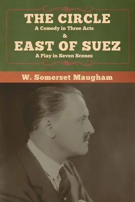 A kör: A Comedy in Three Act & East of Suez: A Play in Seven Scenes (Szueztől keletre: színdarab hét jelenetben) - The Circle: A Comedy in Three Acts & East of Suez: A Play in Seven Scenes