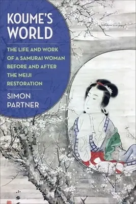 Koume világa: Egy szamuráj nő élete és munkássága a Meidzsi-restauráció előtt és után - Koume's World: The Life and Work of a Samurai Woman Before and After the Meiji Restoration