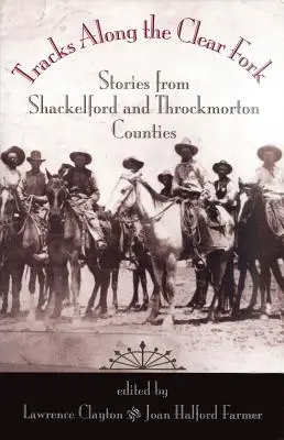 A Clear Fork mentén húzódó nyomok: történetek Shackelford és Throckmorton megyékből - Tracks Along the Clear Fork: Stories from Shackelford and Throckmorton Counties