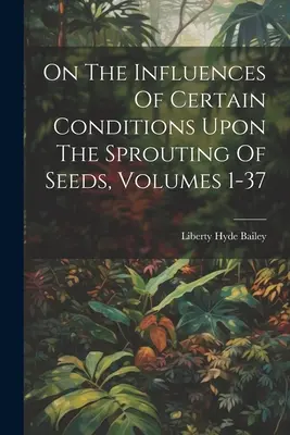 Bizonyos körülményeknek a magok csírázására gyakorolt hatásáról, 1-37. kötetek - On The Influences Of Certain Conditions Upon The Sprouting Of Seeds, Volumes 1-37