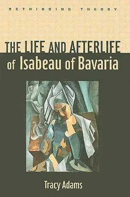 Bajorországi Izabella élete és utóélete - The Life and Afterlife of Isabeau of Bavaria