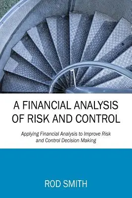 A kockázat és az ellenőrzés pénzügyi elemzése: A pénzügyi elemzés alkalmazása a kockázati és ellenőrzési döntéshozatal javítására - A Financial Analysis of Risk and Control: Applying Financial Analysis to Improve Risk and Control Decision Making