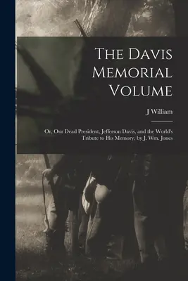 A Davis emlékkötet; avagy halott elnökünk, Jefferson Davis, és a világ tisztelgése emlékének, írta J. Wm. Jones - The Davis Memorial Volume; or, Our Dead President, Jefferson Davis, and the World's Tribute to his Memory, by J. Wm. Jones