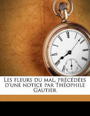 Les Fleurs Du Mal, Prcdes d'Une Notice Par Thophile Gautier (Zlaté květy, Prcdes d'Une Notice Par Thophile Gautier) - Les Fleurs Du Mal, Prcdes d'Une Notice Par Thophile Gautier