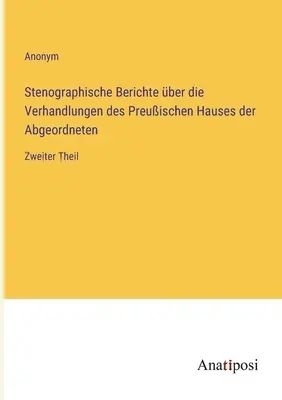 Stenográfiai jelentések a porosz képviselőház tárgyalásáról: Második rész - Stenographische Berichte ber die Verhandlungen des Preuischen Hauses der Abgeordneten: Zweiter Theil