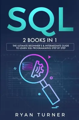 SQL: 2 könyv 1 könyvben - A végső kezdő és középhaladó útmutató az SQL programozás lépésről lépésre történő elsajátításához - SQL: 2 books in 1 - The Ultimate Beginner's & Intermediate Guide to Learn SQL Programming step by step