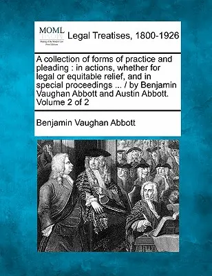 Gyakorlati és beadványozási formák gyűjteménye: peres vagy méltányossági perekben, valamint különleges eljárásokban ... / Benjamin Vaugha által - A collection of forms of practice and pleading: in actions, whether for legal or equitable relief, and in special proceedings ... / by Benjamin Vaugha