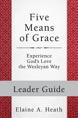 A kegyelem öt eszköze: Vezetői útmutató: Isten szeretetének megtapasztalása a Wesley-i módon - Five Means of Grace: Leader Guide: Experience God's Love the Wesleyan Way