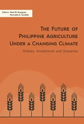 A Fülöp-szigeteki mezőgazdaság jövője a változó éghajlat alatt: Politikák, beruházások és forgatókönyvek - The Future of Philippine Agriculture Under a Changing Climate: Policies, Investments and Scenarios