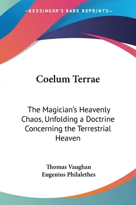 Coelum Terrae: A mágus mennyei káosz, a földi égről szóló tanítás kibontása - Coelum Terrae: The Magician's Heavenly Chaos, Unfolding a Doctrine Concerning the Terrestrial Heaven