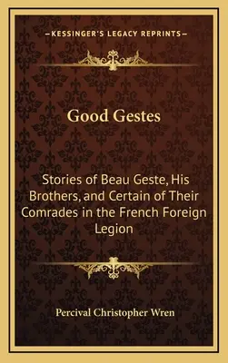 Good Gestes: Beau Geste, testvérei és egyes bajtársaik történetei a francia idegenlégióban - Good Gestes: Stories of Beau Geste, His Brothers, and Certain of Their Comrades in the French Foreign Legion