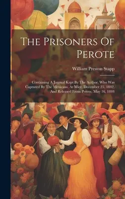 A Perote foglyai: A szerző által vezetett naplót tartalmaz, akit a mexikóiak 1842. december 25-én Mierben fogtak el, és 1842. december 25-én szabadult. - The Prisoners Of Perote: Containing A Journal Kept By The Author, Who Was Captured By The Mexicans, At Mier, December 25, 1842, And Released Fr