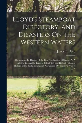 Lloyd's Steamboat Directory, and Disasters On the Western Waters: Tartalmazza a gőz, mint hajtóerő első alkalmazásának történetét; a Liv - Lloyd's Steamboat Directory, and Disasters On the Western Waters: Containing the History of the First Application of Steam, As A Motive Power; the Liv