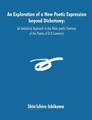 Egy új költői kifejezésmód felfedezése a dichotómián túl: Lawrence verseinek metapoétikai jellemzőinek elemző megközelítése. - An Exploration of a New Poetic Expression beyond Dichotomy: An Analytical Approach to the Meta-poetic Features of the Poems of D.H.Lawrence