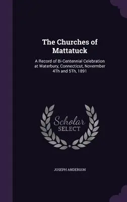 Mattatuck templomai: A Connecticut állambeli Waterburyben 1891. november 4-én és 5-én tartott kétszázéves ünnepség feljegyzései - The Churches of Mattatuck: A Record of Bi-Centennial Celebration at Waterbury, Connecticut, Novermber 4Th and 5Th, 1891