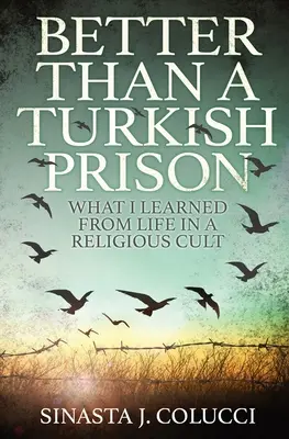 Jobb, mint egy török börtön: Amit egy vallási szektában töltött életemből tanultam - Better Than a Turkish Prison: What I Learned From Life in a Religious Cult