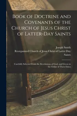 Az Utolsó Napok Szentjeinek Jézus Krisztus Egyháza Tanításának és Szövetségeinek könyve: Gondosan kiválogatva Isten kinyilatkoztatásaiból, és az Or. - Book of Doctrine and Covenants of the Church of Jesus Christ of Latter-Day Saints: Carefully Selected From the Revelations of God, and Given in the Or