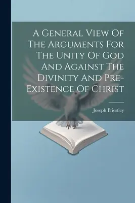 Az Isten egységére és Krisztus istenségére és preexisztenciájára vonatkozó érvek általános áttekintése ((1733-1804 ). Joseph Priestley) - A General View Of The Arguments For The Unity Of God And Against The Divinity And Pre-existence Of Christ ((1733-1804 ). Joseph Priestley)