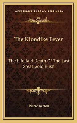 A klondikei láz: Az utolsó nagy aranyláz élete és halála - The Klondike Fever: The Life And Death Of The Last Great Gold Rush