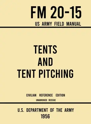 Sátrak és sátorállítás - FM 20-15 US Army Field Manual (1956 Civilian Reference Edition): Egyéni és nagyméretű katonai stílusú, rövidítés nélküli útmutató - Tents and Tent Pitching - FM 20-15 US Army Field Manual (1956 Civilian Reference Edition): Unabridged Guidebook to Individual and Large Military-Style