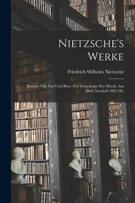 Nietzsche művei: Jenseits von Gut und Bse. Zur Genealogie der Moral. Aus dem Nachla 1885/86. - Nietzsche's Werke: Jenseits von Gut und Bse. Zur Genealogie der Moral. Aus dem Nachla 1885/86.