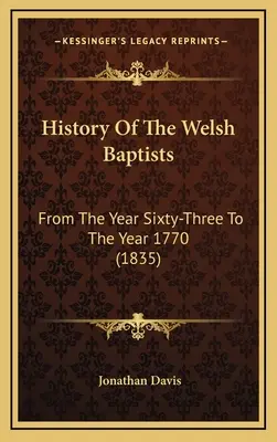 A walesi baptisták története: A hatvanhárom évtől az 1770-es évig (1835) - History Of The Welsh Baptists: From The Year Sixty-Three To The Year 1770 (1835)