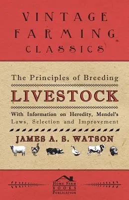 Az állattenyésztés alapelvei - Az öröklődéssel, Mendel törvényeivel, a szelekcióval és a javítással kapcsolatos tudnivalókkal - The Principles of Breeding Livestock - With Information on Heredity, Mendel's Laws, Selection and Improvement