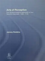 Az érzékelés művészete: A spanyol barokk ismeretelméleti gondolkodásmódja, 1580-1720 - Arts of Perception: The Epistemological Mentality of the Spanish Baroque, 1580-1720