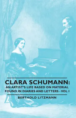 Clara Schumann: Egy művész élete a naplókban és levelekben talált anyagok alapján - I. kötet - Clara Schumann: An Artist's Life Based on Material Found in Diaries and Letters - Vol I