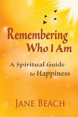 Emlékezni arra, hogy ki vagyok: Spirituális útmutató a boldogsághoz - Remembering Who I Am: A Spiritual Guide to Happiness