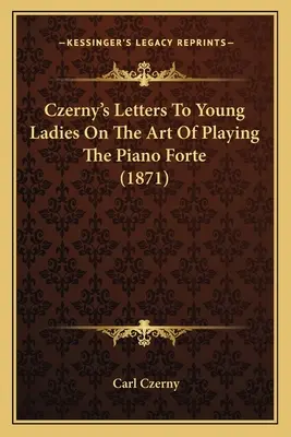 Czerny levelei fiatal hölgyeknek a Forte zongorajáték művészetéről (1871) - Czerny's Letters To Young Ladies On The Art Of Playing The Piano Forte (1871)