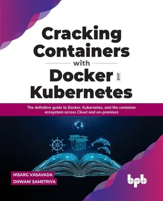 A konténerek feltörése a Dockerrel és a Kubernetes-szel: A Docker, a Kubernetes és a konténer-ökoszisztéma végleges útmutatója a felhőalapú és a helyhez kötött alkalmazásokban - Cracking Containers with Docker and Kubernetes: The Definitive Guide to Docker, Kubernetes, and the Container Ecosystem Across Cloud and On-Premises