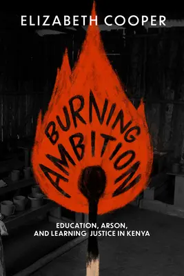 Égő ambíció: Oktatás, gyújtogatás és igazságosság tanulása Kenyában - Burning Ambition: Education, Arson, and Learning Justice in Kenya