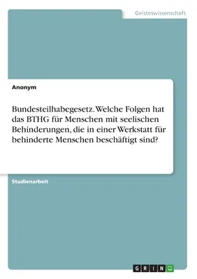 Szövetségi részvételi törvény. Milyen következményekkel jár a BTHG a védett műhelyben foglalkoztatott értelmi fogyatékos emberekre nézve? - Bundesteilhabegesetz. Welche Folgen hat das BTHG fr Menschen mit seelischen Behinderungen, die in einer Werkstatt fr behinderte Menschen beschftigt