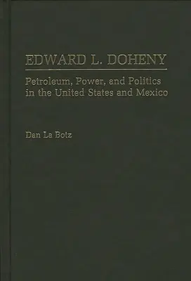 Edward L. Doheny: L. Dohenyin: Kőolaj, hatalom és politika az Egyesült Államokban és Mexikóban - Edward L. Doheny: Petroleum, Power, and Politics in the United States and Mexico