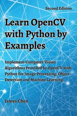 OpenCV tanulása Python nyelven példák alapján: Implement Computer Vision Algorithms Provided by OpenCV with Python for Image Processing, Object Detection and M - Learn OpenCV with Python by Examples: Implement Computer Vision Algorithms Provided by OpenCV with Python for Image Processing, Object Detection and M