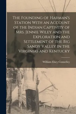 Harman's Station megalapítása Jennie Wiley asszony indián fogságáról, valamint a Big Sandy Vall felfedezéséről és letelepedéséről szóló beszámolóval együtt - The Founding of Harman's Station With an Account of the Indian Captivity of Mrs. Jennie Wiley and the Exploration and Settlement of the Big Sandy Vall