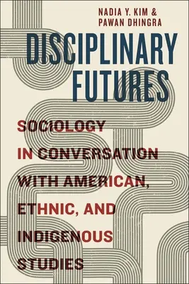 Disciplinary Futures: Szociológia az amerikai, etnikai és őslakos tanulmányokkal való beszélgetés során - Disciplinary Futures: Sociology in Conversation with American, Ethnic, and Indigenous Studies