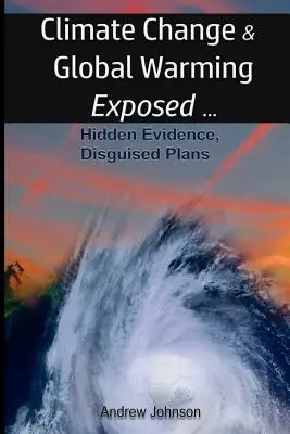 Klímaváltozás és globális felmelegedés - leleplezve: Rejtett bizonyítékok, álcázott tervek - Climate Change and Global Warming - Exposed: Hidden Evidence, Disguised Plans