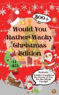 Szeretnél inkább bolondos karácsonyi kiadás: 500+ ünnepi kérdés órákig tartó szórakozás az egész családnak - Would You Rather Wacky Christmas Edition: 500+ Festive Questions for Hours of Fun for the Whole Family