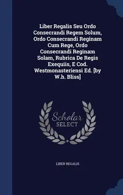 Liber Regalis Seu Ordo Consecrandi Regem Solum, Ordo Consecrandi Reginam Cum Rege, Ordo Consecrandi Reginam Solam, Rubrica De Regis Exequiis, E Cod. W