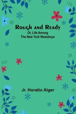 Rough and Ready; Or, Life Among the New York Newsboys (Durva és kész; avagy az élet a New York-i újságírók között) - Rough and Ready; Or, Life Among the New York Newsboys