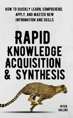Gyors ismeretszerzés és szintézis: Hogyan tanuljunk, értsük meg, alkalmazzuk és sajátítsuk el gyorsan az új információkat és készségeket? - Rapid Knowledge Acquisition & Synthesis: How to Quickly Learn, Comprehend, Apply, and Master New Information and Skills