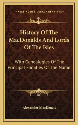 History Of The MacDonalds And Lords Of The Isles: With Genealogies Of The Principal Families Of The Name