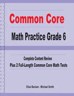 Common Core Math Practice 6. osztály: Teljes tartalmi áttekintés plusz 2 teljes hosszúságú Common Core matematikai teszt - Common Core Math Practice Grade 6: Complete Content Review Plus 2 Full-length Common Core Math Tests